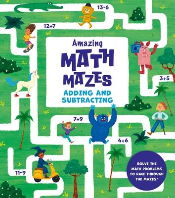 Amazing Math Mazes: Adding and Subtracting: Solve the Math Problems to Race Through the Mazes