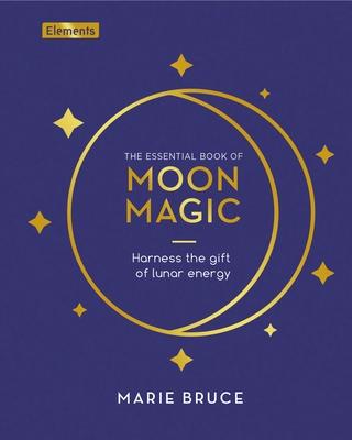 The Essential Book of Moon Magic: Harness the Gift of Lunar Energy