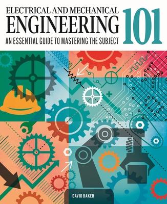 Electrical and Mechanical Engineering 101: The Essential Guide to the Study of Machines and Electronic Technology