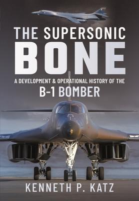 The Supersonic Bone: A Development and Operational History of the B-1 Bomber