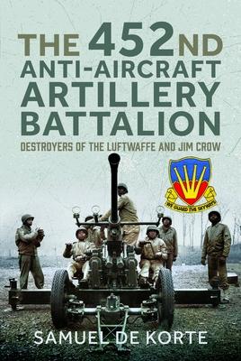 The 452nd Anti-Aircraft Artillery Battalion: Destroyers of the Luftwaffe and Jim Crow