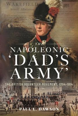 The Napoleonic 'Dad's Army': The British Volunteer Movement, 1794-1814