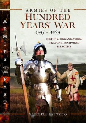 Armies of the Hundred Years' War 1337-1453: History, Organization, Weapons, Equipment and Tactics
