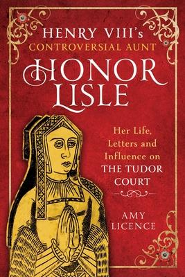Henry VIII's Controversial Aunt, Honor Lisle: Her Life, Letters and Influence on the Tudor Court Subscription