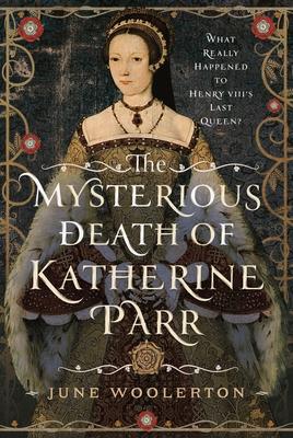 The Mysterious Death of Katherine Parr: What Really Happened to Henry VIII's Last Queen?