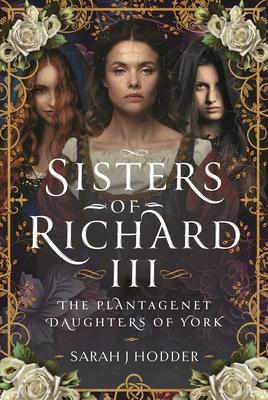 Sisters of Richard III: The Plantagenet Daughters of York