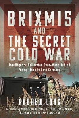 The Story of Brixmis and the Secret Cold War: Intelligence Gathering Operations Behind Enemy Lines in East Germany