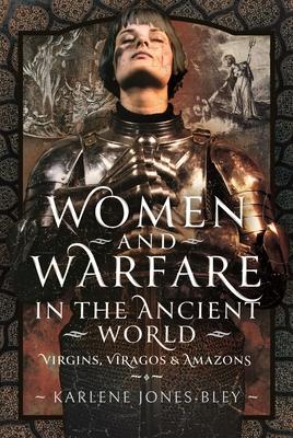 Women and Warfare in the Ancient World: Virgins, Viragos and Amazons