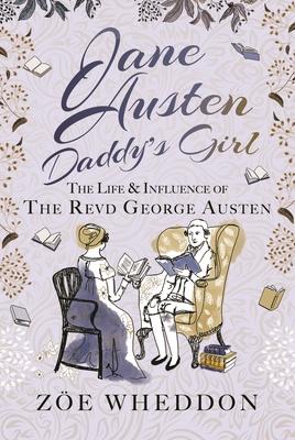 Jane Austen: Daddy's Girl: The Life and Influence of the Revd George Austen