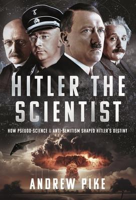 Hitler the Scientist: How Pseudo-Science and Anti-Semitism Shaped Hitler's Destiny