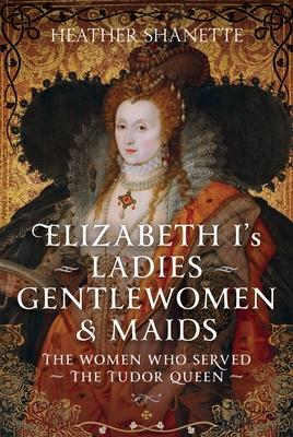 Elizabeth I's Ladies, Gentlewomen and Maids: The Women Who Served the Tudor Queen Subscription
