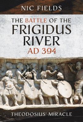 The Battle of the Frigidus River, AD 394: Theodosius' Miracle