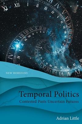 Temporal Politics: Contested Pasts, Uncertain Futures