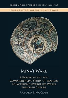 Mina'i Ware: A Reassessment and Comprehensive Study of Iranian Polychrome Overglaze Wares Through Sherds