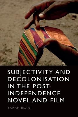 Subjectivity and Decolonisation in the Post-Independence Novel and Film