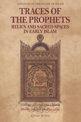 Traces of the Prophets: Relics and Sacred Spaces in Early Islam