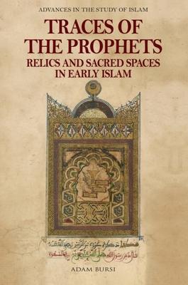 Traces of the Prophets: Relics and Sacred Spaces in Early Islam