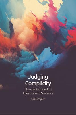 Judging Complicity: How to Respond to Injustice and Violence