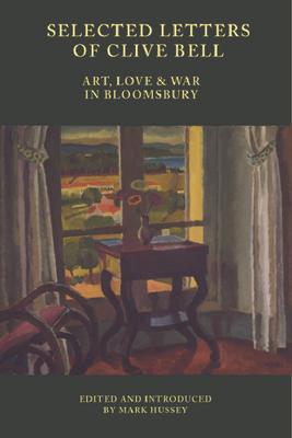 Selected Letters of Clive Bell: Art, Love and War in Bloomsbury