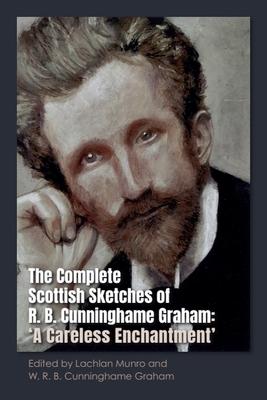 The Complete Scottish Sketches of R.B. Cunninghame Graham: 'A Careless Enchantment'