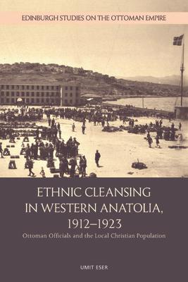 Ethnic Cleansing in Western Anatolia, 1912-1923: Ottoman Officials and the Local Christian Population