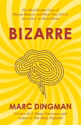 Bizarre: The Most Peculiar Cases of Human Behavior and What They Tell Us about How the Brain Works