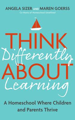 Think Differently about Learning: A Homeschool Where Children and Parents Thrive