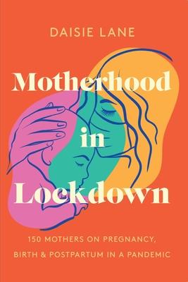 Motherhood in Lockdown: 150 mothers on pregnancy, birth and postpartum in a pandemic