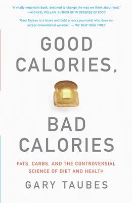 Good Calories, Bad Calories: Fats, Carbs, and the Controversial Science of Diet and Health