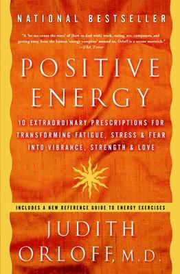 Positive Energy: 10 Extraordinary Prescriptions for Transforming Fatigue, Stress, and Fear Into Vibrance, Strength, and Love