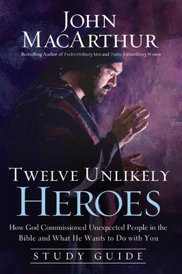 Twelve Unlikely Heroes: How God Commissioned Unexpected People in the Bible and What He Wants to Do with You