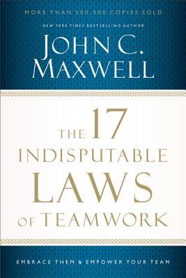 The 17 Indisputable Laws of Teamwork: Embrace Them and Empower Your Team