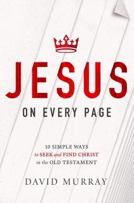 Jesus on Every Page: 10 Simple Ways to Seek and Find Christ in the Old Testament