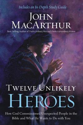 Twelve Unlikely Heroes: How God Commissioned Unexpected People in the Bible and What He Wants to Do with You