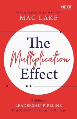 The Multiplication Effect: Building a Leadership Pipeline That Solves Your Leadership Shortage