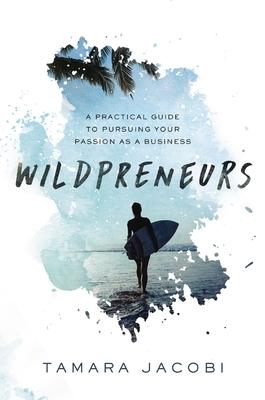 Wildpreneurs: A Practical Guide to Pursuing Your Passion as a Business