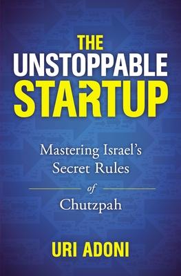 The Unstoppable Startup: Mastering Israel's Secret Rules of Chutzpah