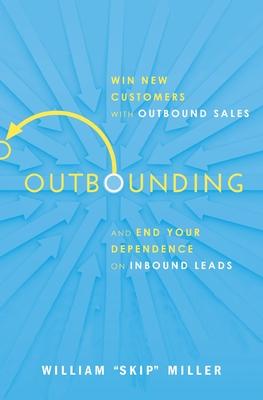 Outbounding: Win New Customers with Outbound Sales and End Your Dependence on Inbound Leads