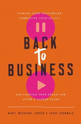 Back to Business: Finding Your Confidence, Embracing Your Skills, and Landing Your Dream Job After a Career Pause