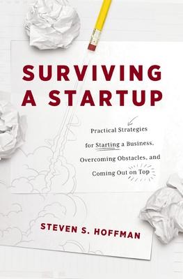 Surviving a Startup: Practical Strategies for Starting a Business, Overcoming Obstacles, and Coming Out on Top