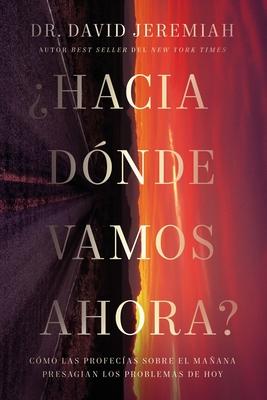 Hacia Dnde Vamos Ahora?: Cmo Las Profecas Sobre El Maana Presagian Los Problemas de Hoy