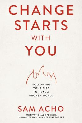 Change Starts with You: Following Your Fire to Heal a Broken World /]Csam Acho