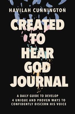 Created to Hear God Journal: A Daily Guide to Develop 4 Unique and Proven Ways to Confidently Discern His Voice