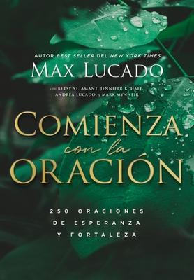 Comienza Con La Oracin: 250 Oraciones de Esperanza Y Fortaleza