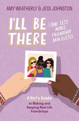 I'll Be There (and Let's Make Friendship Bracelets): A Girl's Guide to Making and Keeping Real-Life Friendships