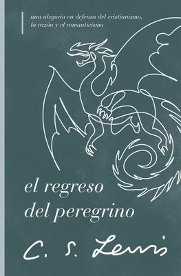 El Regreso del Peregrino: Una Alegora En Defensa del Cristianismo, La Razn Y El Romanticismo