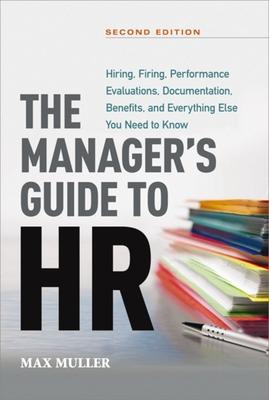 The Manager's Guide to HR: Hiring, Firing, Performance Evaluations, Documentation, Benefits, and Everything Else You Need to Knoww