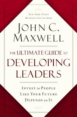 The Ultimate Guide to Developing Leaders: Invest in People Like Your Future Depends on It