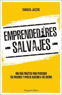 Emprendedores Salvajes: Una gua prctica para perseguir tus pasiones y vivir de acuerdo a tus sueos