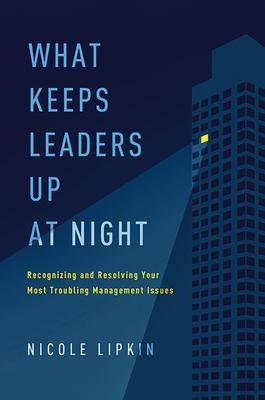 What Keeps Leaders Up at Night: Recognizing and Resolving Your Most Troubling Management Issues